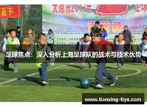 足球焦点：深入分析上海足球队的战术与技术优势