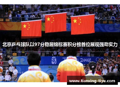 北京乒乓球队以97分稳居锦标赛积分榜首位展现强劲实力