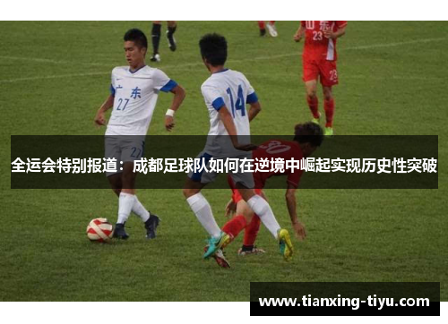 全运会特别报道：成都足球队如何在逆境中崛起实现历史性突破