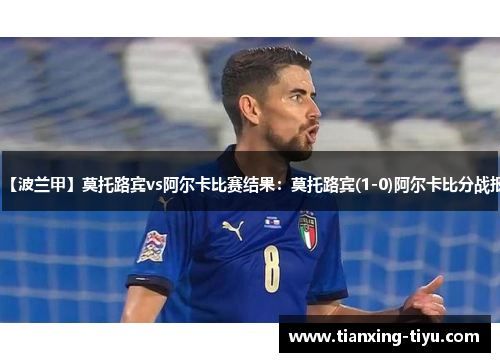 【波兰甲】莫托路宾vs阿尔卡比赛结果：莫托路宾(1-0)阿尔卡比分战报