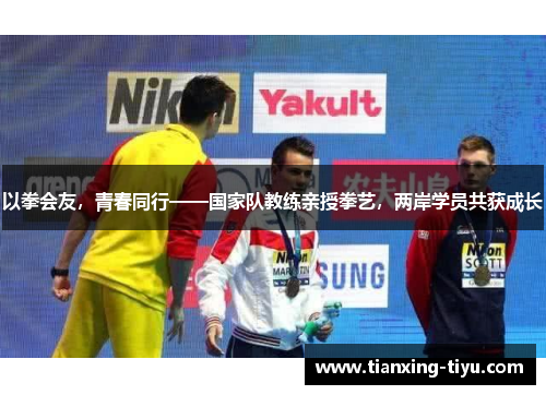 以拳会友，青春同行——国家队教练亲授拳艺，两岸学员共获成长