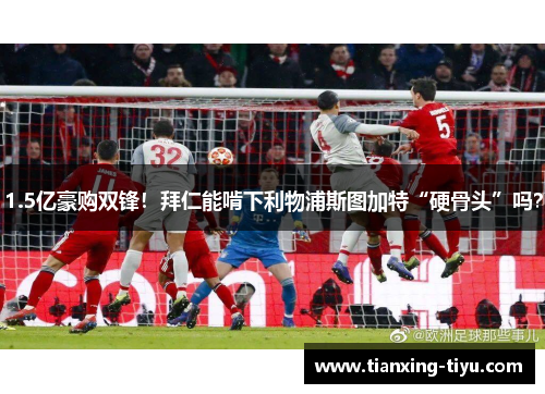 1.5亿豪购双锋！拜仁能啃下利物浦斯图加特“硬骨头”吗？