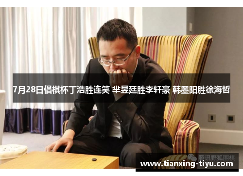 7月28日倡棋杯丁浩胜连笑 芈昱廷胜李轩豪 韩墨阳胜徐海哲