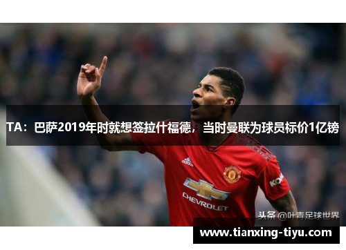 TA：巴萨2019年时就想签拉什福德，当时曼联为球员标价1亿镑