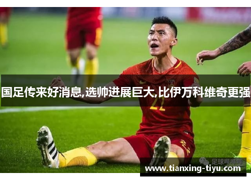 国足传来好消息,选帅进展巨大,比伊万科维奇更强