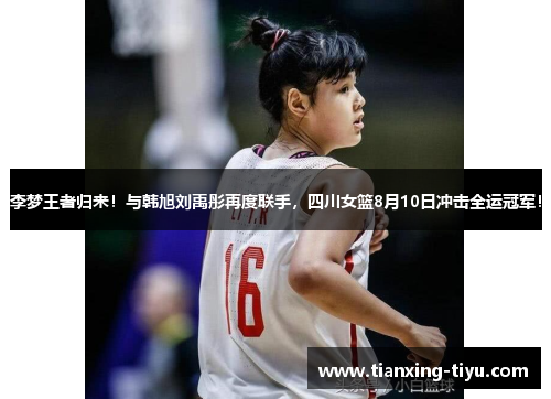 李梦王者归来！与韩旭刘禹彤再度联手，四川女篮8月10日冲击全运冠军！