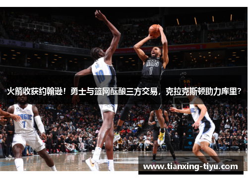 火箭收获约翰逊！勇士与篮网酝酿三方交易，克拉克斯顿助力库里？