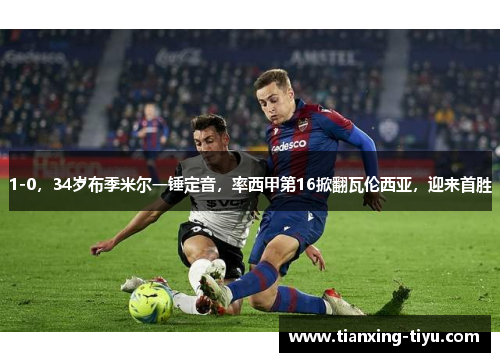 1-0，34岁布季米尔一锤定音，率西甲第16掀翻瓦伦西亚，迎来首胜