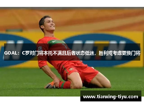 GOAL：C罗对门将本托不满且后者状态低迷，胜利或考虑更换门将